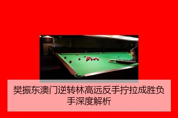 樊振东澳门逆转林高远反手拧拉成胜负手深度解析